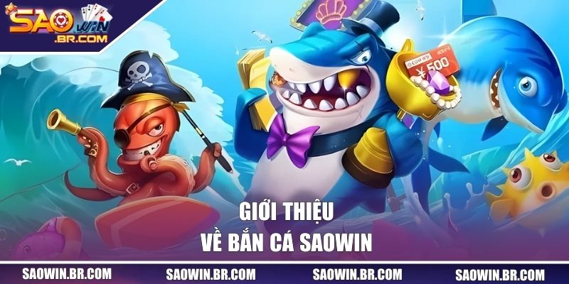 Bắn Cá SAOWIN - Săn Thưởng Kho Báu Biển Cả Khổng Lồ 1 Giới thiệu về bắn cá SAOWIN