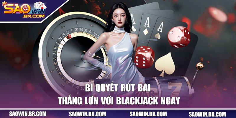 Blackjack SAOWIN | Chiến Thuật Rút Bài Ăn Chắc Thắng Lớn 3 Bí quyết rút bài thắng lớn với Blackjack ngay