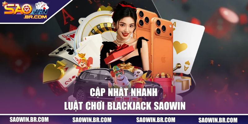 Blackjack SAOWIN | Chiến Thuật Rút Bài Ăn Chắc Thắng Lớn 1 Cập nhật nhanh luật chơi Blackjack SAOWIN
