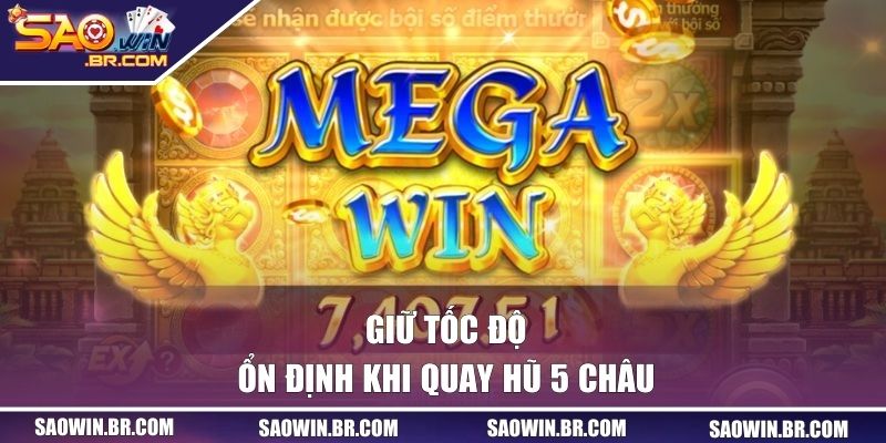 Hành Trình Nổ Hũ 5 Châu - Săn Jackpot Tiền Tỷ Cực Dễ 3 Giữ tốc độ ổn định khi quay hũ 5 Châu