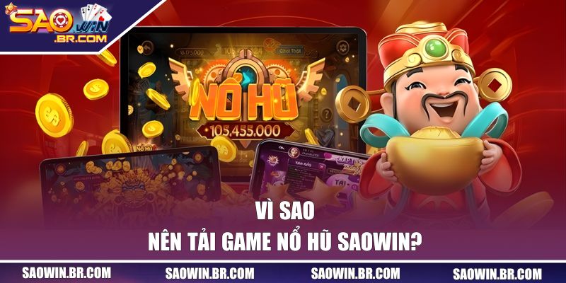 Hướng Dẫn Tải Game Nổ Hũ SAOWIN Nhanh Gọn, Miễn Phí 2026 1 Vì sao nên tải game nổ hũ SAOWIN?